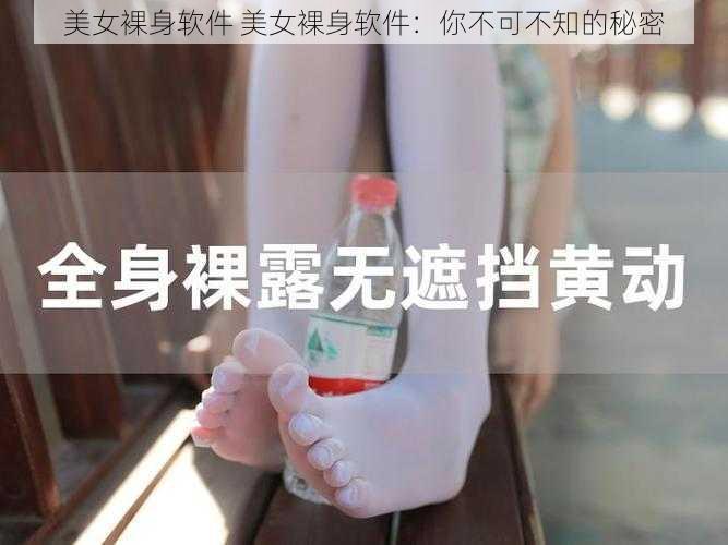 美女裸身软件 美女裸身软件：你不可不知的秘密