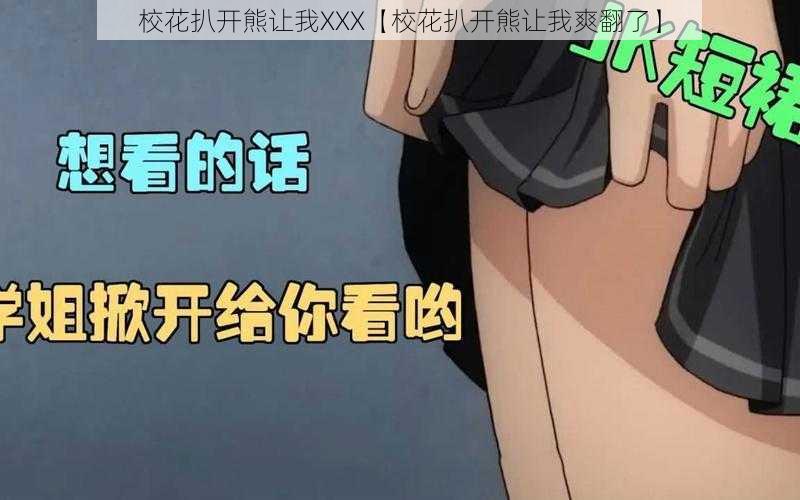 校花扒开熊让我XXX【校花扒开熊让我爽翻了】