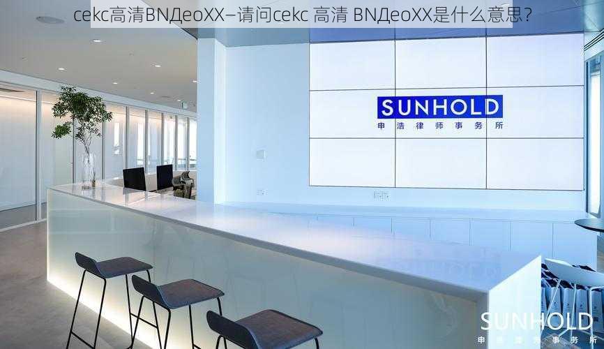 cekc高清BNДeoXX—请问cekc 高清 BNДeoXX是什么意思？