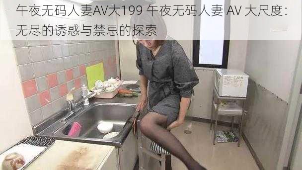 午夜无码人妻AV大199 午夜无码人妻 AV 大尺度：无尽的诱惑与禁忌的探索