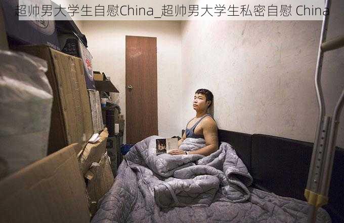 超帅男大学生自慰China_超帅男大学生私密自慰 China