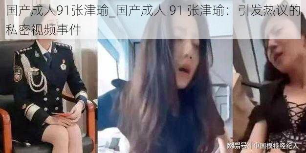 国产成人91张津瑜_国产成人 91 张津瑜：引发热议的私密视频事件