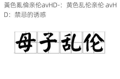 黃色亂倫亲伦avHD-：黄色乱伦亲伦 avHD：禁忌的诱惑