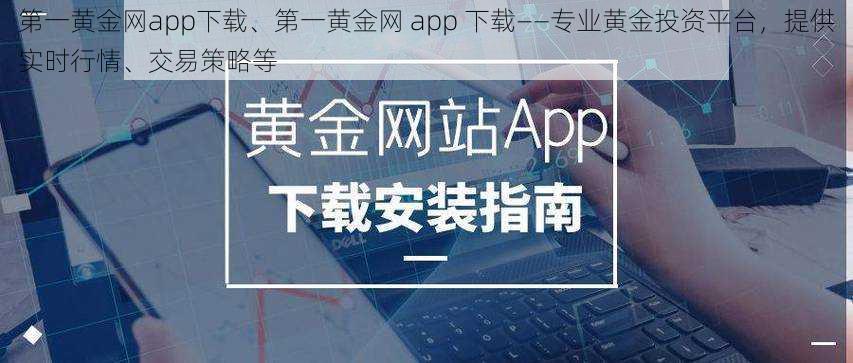 第一黄金网app下载、第一黄金网 app 下载——专业黄金投资平台，提供实时行情、交易策略等