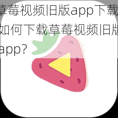 草莓视频旧版app下载 如何下载草莓视频旧版 app？