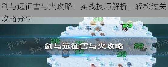 剑与远征雪与火攻略：实战技巧解析，轻松过关攻略分享