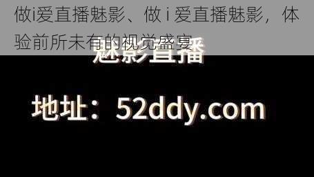 做i爱直播魅影、做 i 爱直播魅影，体验前所未有的视觉盛宴