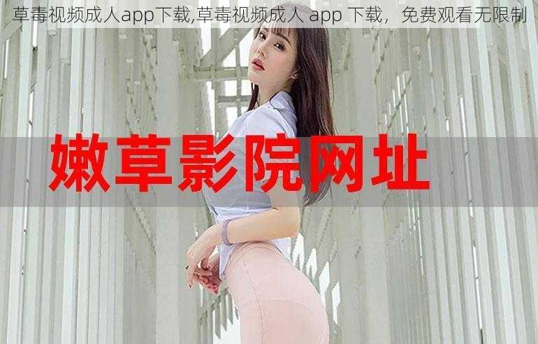 草毒视频成人app下载,草毒视频成人 app 下载，免费观看无限制