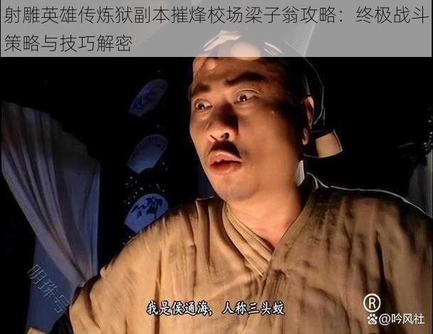 射雕英雄传炼狱副本摧烽校场梁子翁攻略：终极战斗策略与技巧解密