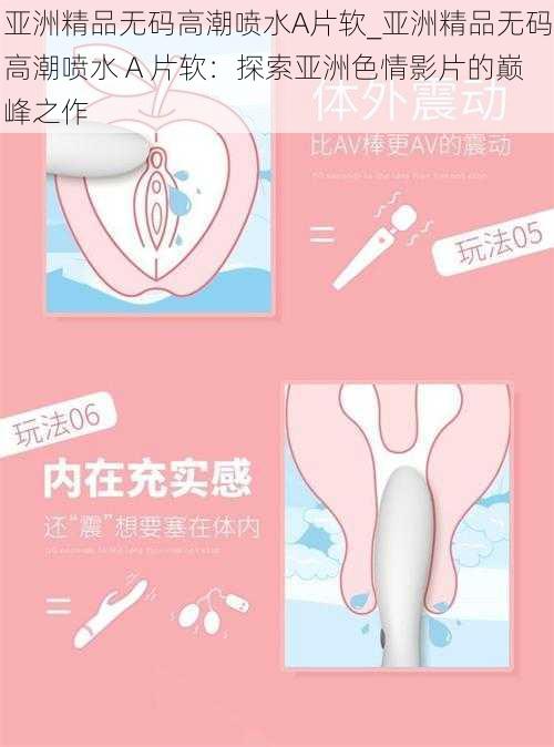 亚洲精品无码高潮喷水A片软_亚洲精品无码高潮喷水 A 片软：探索亚洲色情影片的巅峰之作