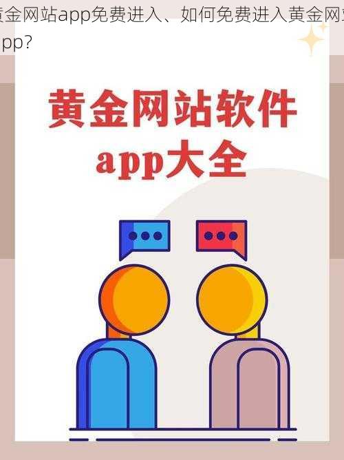 黄金网站app免费进入、如何免费进入黄金网站 app？