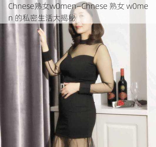 Chnese熟女w0men—Chnese 熟女 w0men 的私密生活大揭秘