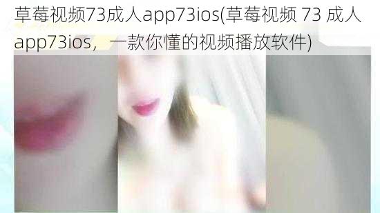 草莓视频73成人app73ios(草莓视频 73 成人 app73ios，一款你懂的视频播放软件)