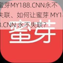 蜜芽MY188.CNN永不失联、如何让蜜芽 MY188.CNN 永不失联？