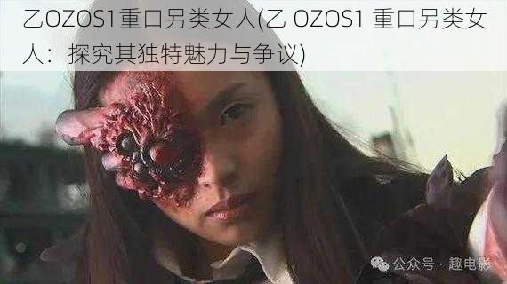 乙OZOS1重口另类女人(乙 OZOS1 重口另类女人：探究其独特魅力与争议)