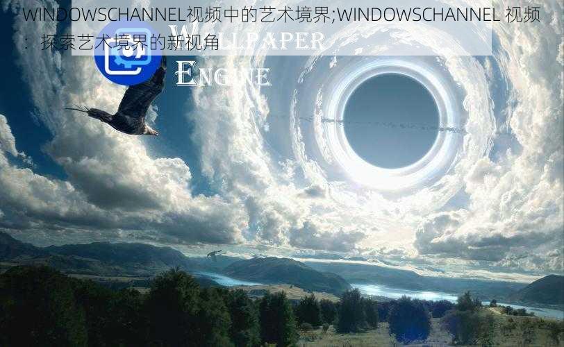 WINDOWSCHANNEL视频中的艺术境界;WINDOWSCHANNEL 视频：探索艺术境界的新视角