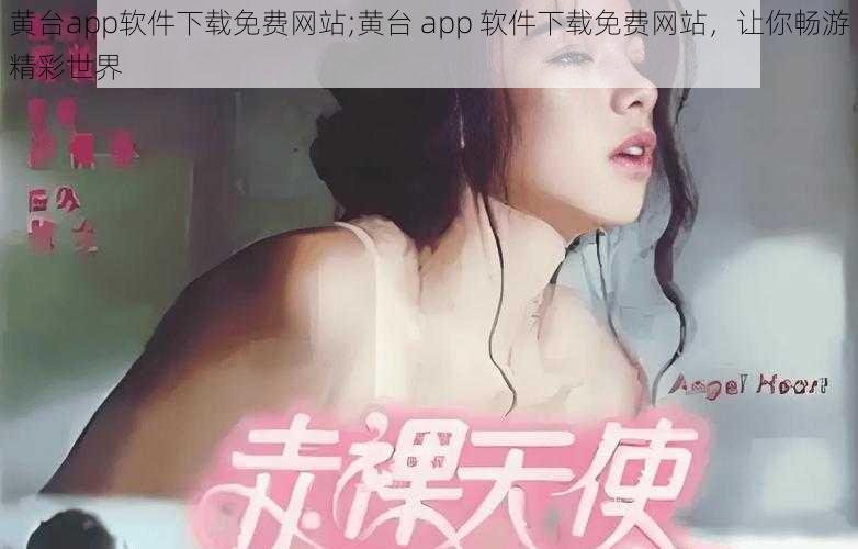 黄台app软件下载免费网站;黄台 app 软件下载免费网站，让你畅游精彩世界