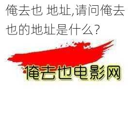 俺去也 地址,请问俺去也的地址是什么？