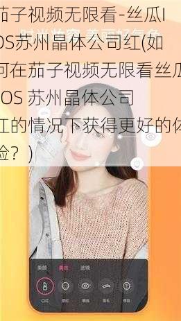 茄子视频无限看-丝瓜IOS苏州晶体公司红(如何在茄子视频无限看丝瓜 IOS 苏州晶体公司红的情况下获得更好的体验？)