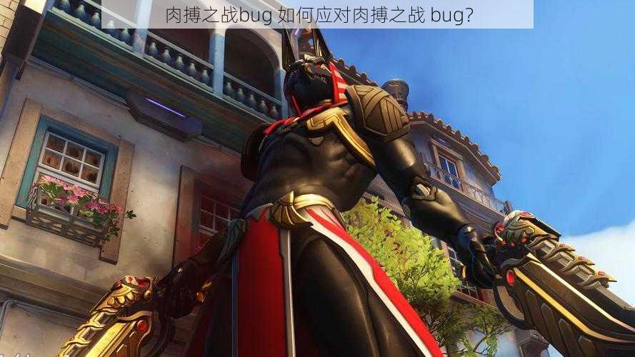 肉搏之战bug 如何应对肉搏之战 bug？