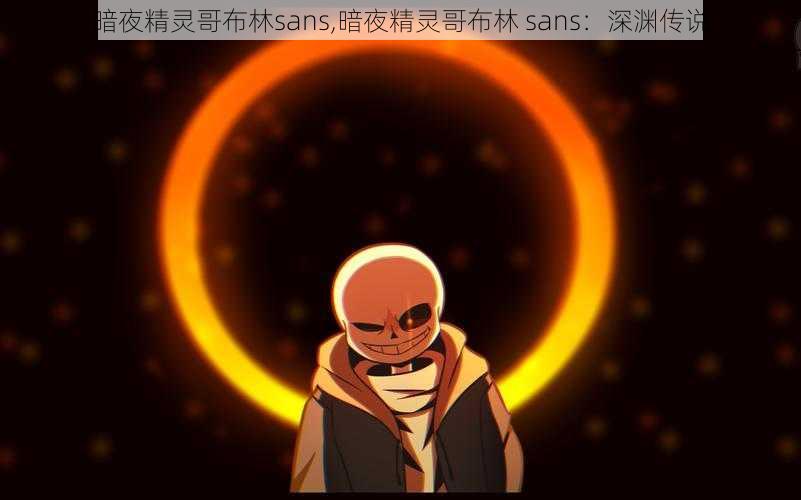 暗夜精灵哥布林sans,暗夜精灵哥布林 sans：深渊传说