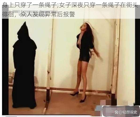 身上只穿了一条绳子;女子深夜只穿一条绳子在街头徘徊，众人发现异常后报警