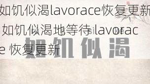 如饥似渴lavorace恢复更新 如饥似渴地等待 lavorace 恢复更新