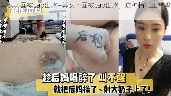 美女下面被cao出水—美女下面被cao出水，这种情况正常吗？