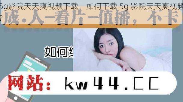 5g影院天天爽视频下载、如何下载 5g 影院天天爽视频？