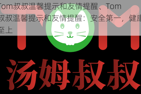 Tom叔叔温馨提示和友情提醒、Tom 叔叔温馨提示和友情提醒：安全第一，健康至上