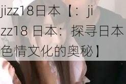 jizz18日本【：jizz18 日本：探寻日本色情文化的奥秘】