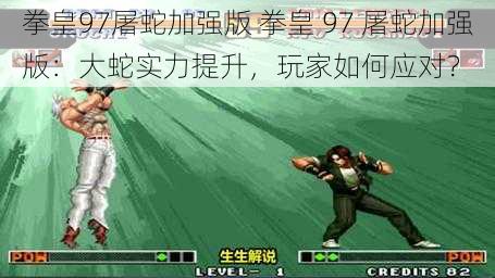 拳皇97屠蛇加强版 拳皇 97 屠蛇加强版：大蛇实力提升，玩家如何应对？