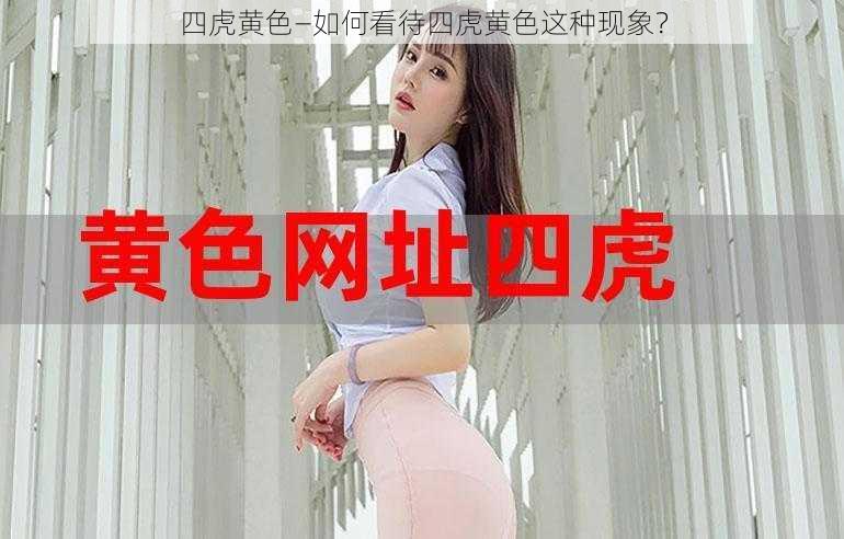 四虎黄色—如何看待四虎黄色这种现象？