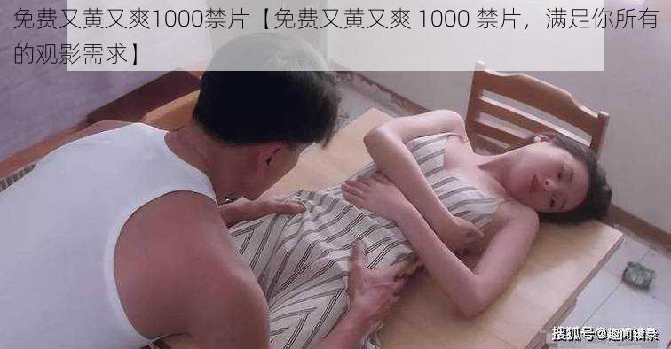 免费又黄又爽1000禁片【免费又黄又爽 1000 禁片，满足你所有的观影需求】