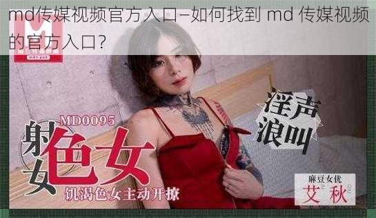 md传媒视频官方入口—如何找到 md 传媒视频的官方入口？