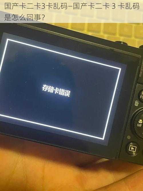 国产卡二卡3卡乱码—国产卡二卡 3 卡乱码是怎么回事？
