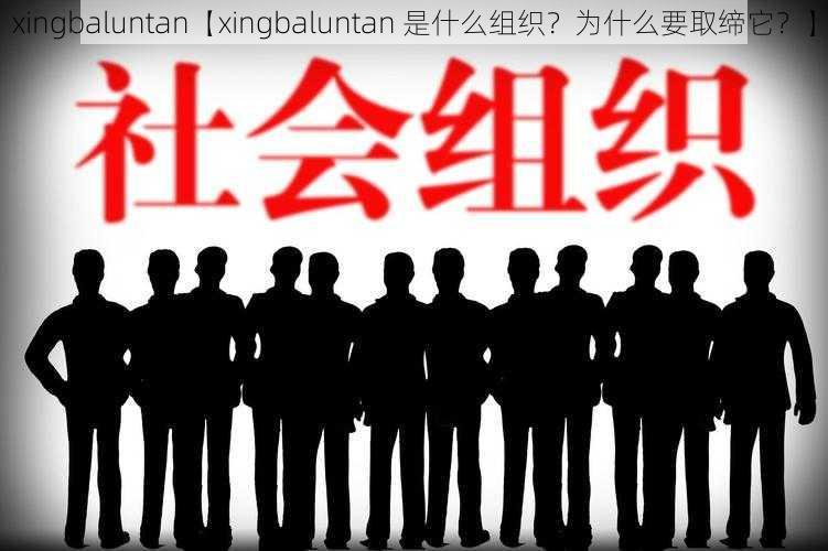 xingbaluntan【xingbaluntan 是什么组织？为什么要取缔它？】