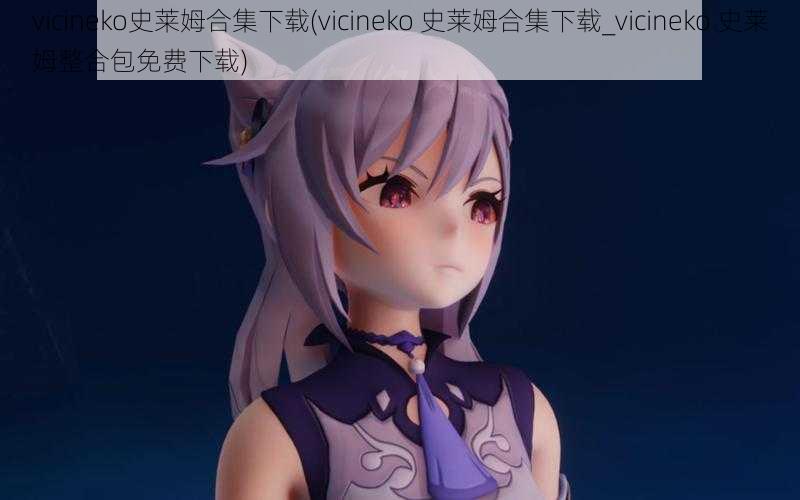 vicineko史莱姆合集下载(vicineko 史莱姆合集下载_vicineko 史莱姆整合包免费下载)