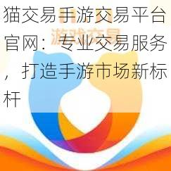 猫交易手游交易平台官网：专业交易服务，打造手游市场新标杆