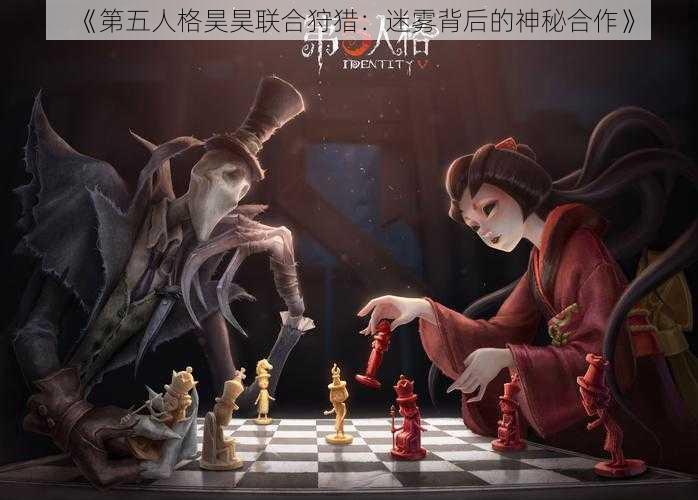 《第五人格昊昊联合狩猎：迷雾背后的神秘合作》