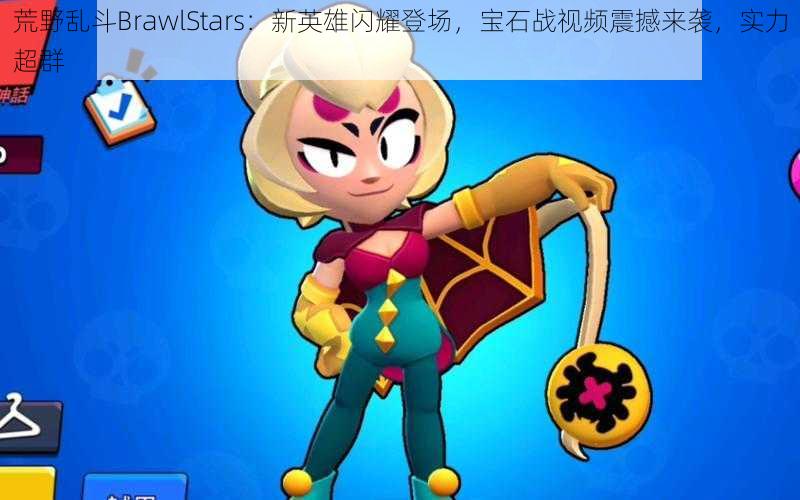 荒野乱斗BrawlStars：新英雄闪耀登场，宝石战视频震撼来袭，实力超群