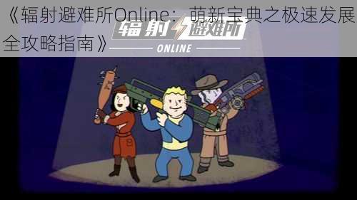 《辐射避难所Online：萌新宝典之极速发展全攻略指南》