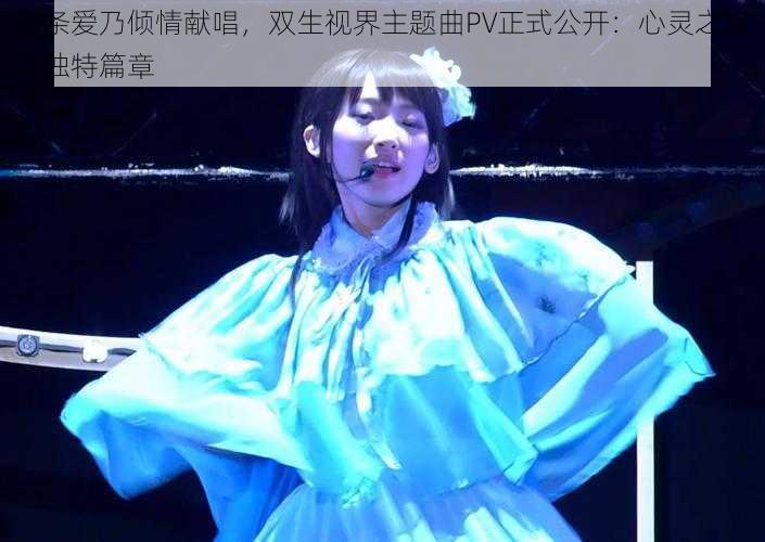 南条爱乃倾情献唱，双生视界主题曲PV正式公开：心灵之旅之独特篇章