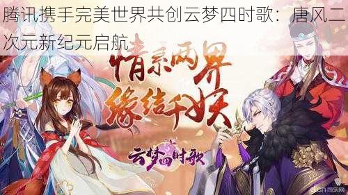 腾讯携手完美世界共创云梦四时歌：唐风二次元新纪元启航