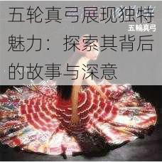 五轮真弓展现独特魅力：探索其背后的故事与深意